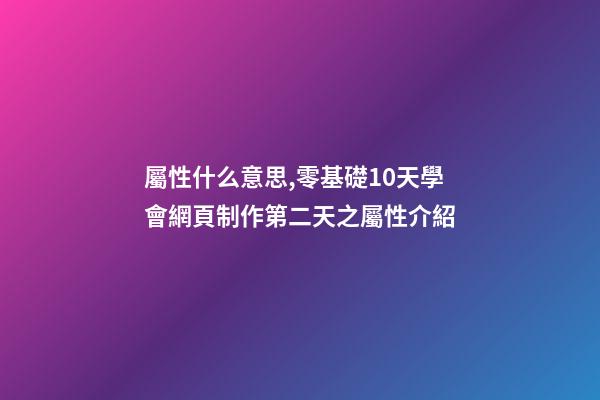 屬性什么意思,零基礎10天學會網頁制作第二天(中)之屬性介紹-第1張-觀點-玄機派
