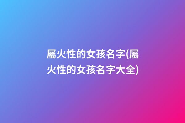 屬火性的女孩名字(屬火性的女孩名字大全)