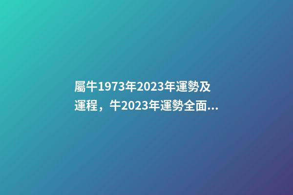 屬牛1973年2023年運勢及運程，牛2023年運勢全面提升事業(yè)和財富水平-第1張-觀點-玄機派