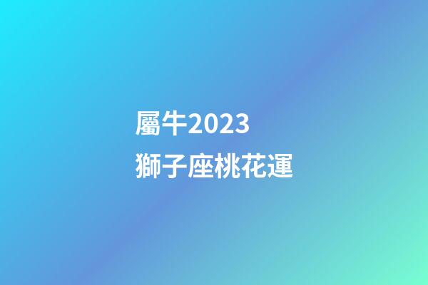屬牛2023獅子座桃花運-第1張-星座運勢-玄機派