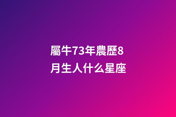屬牛73年農歷8月生人什么星座