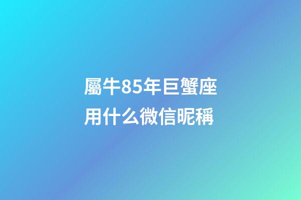 屬牛85年巨蟹座用什么微信昵稱-第1張-星座運勢-玄機派