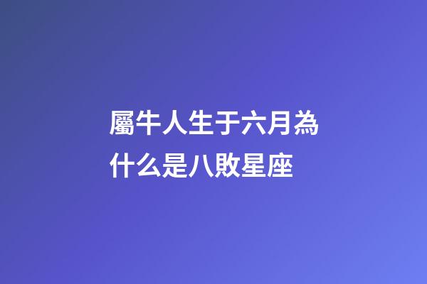 屬牛人生于六月為什么是八敗星座-第1張-星座運勢-玄機派