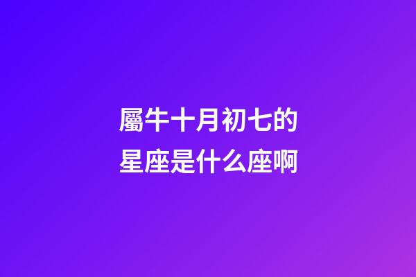 屬牛十月初七的星座是什么座啊-第1張-星座運勢-玄機派