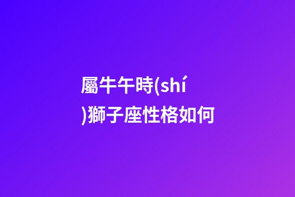 屬牛午時(shí)獅子座性格如何
