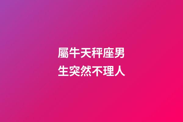 屬牛天秤座男生突然不理人-第1張-星座運勢-玄機派