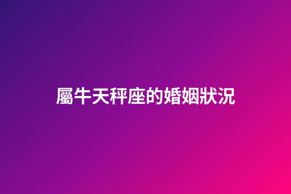 屬牛天秤座的婚姻狀況-第1張-星座運(yùn)勢(shì)-玄機(jī)派