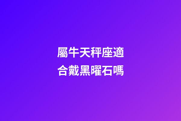 屬牛天秤座適合戴黑曜石嗎-第1張-星座運(yùn)勢-玄機(jī)派