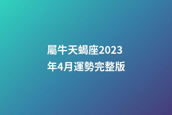 屬牛天蝎座2023年4月運勢完整版-第1張-星座運勢-玄機派
