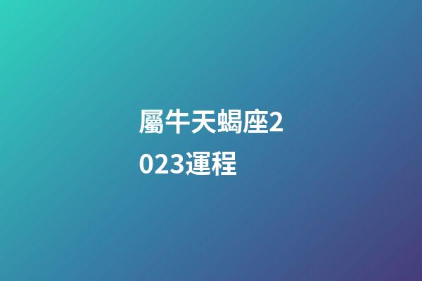 屬牛天蝎座2023運程-第1張-星座運勢-玄機派