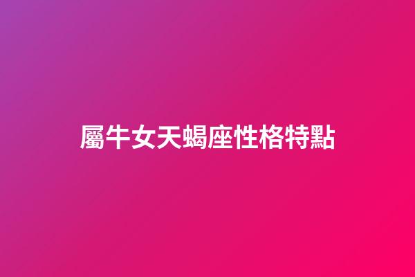屬牛女天蝎座性格特點-第1張-星座運勢-玄機派