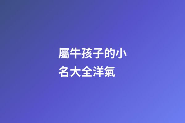 屬牛孩子的小名大全洋氣(屬牛的孩子好聽的小名)-第1張-寶寶起名-玄機派