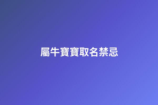 屬牛寶寶取名禁忌(屬牛的寶寶取名字有什么講究)-第1張-寶寶起名-玄機派