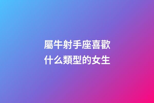 屬牛射手座喜歡什么類型的女生-第1張-星座運勢-玄機派