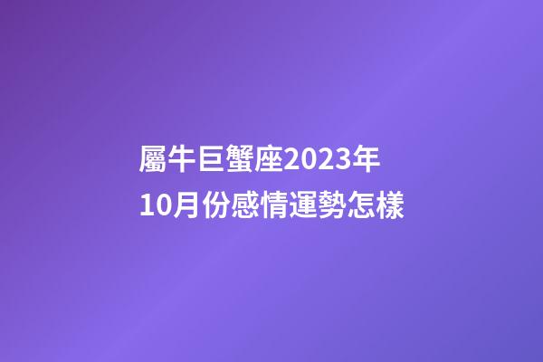 屬牛巨蟹座2023年10月份感情運勢怎樣-第1張-星座運勢-玄機派