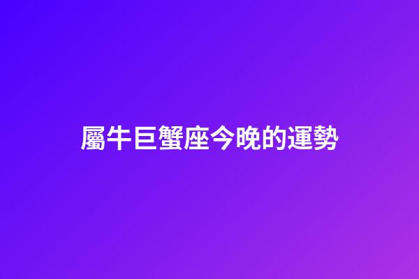 屬牛巨蟹座今晚的運勢-第1張-星座運勢-玄機派