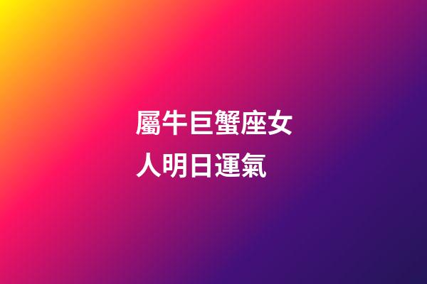 屬牛巨蟹座女人明日運氣-第1張-星座運勢-玄機派