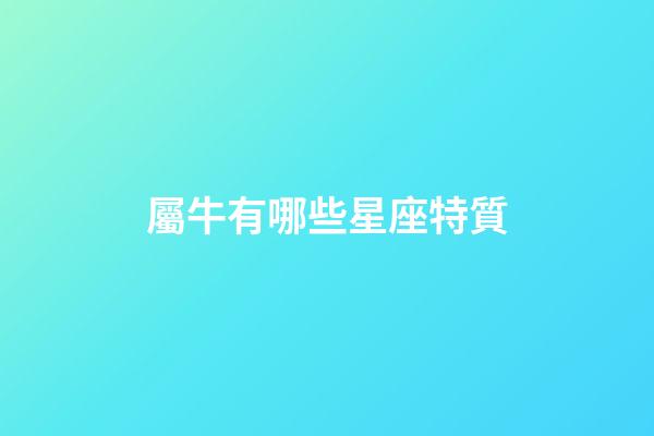屬牛有哪些星座特質-第1張-星座運勢-玄機派