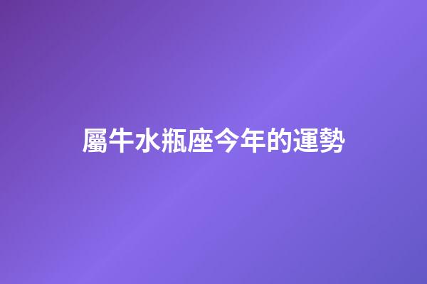 屬牛水瓶座今年的運勢-第1張-星座運勢-玄機派
