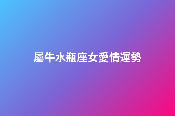 屬牛水瓶座女愛情運勢-第1張-星座運勢-玄機派
