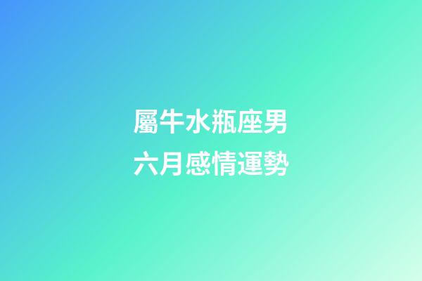 屬牛水瓶座男六月感情運勢-第1張-星座運勢-玄機派