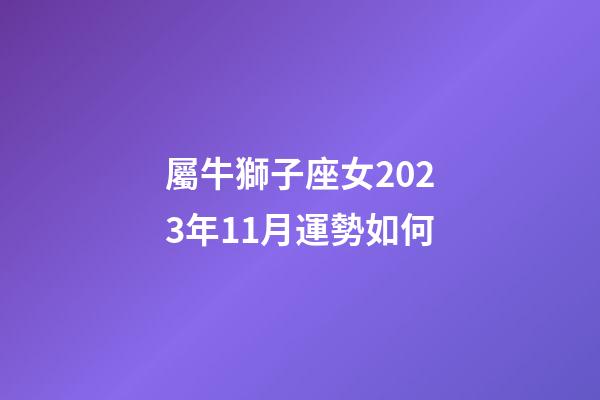 屬牛獅子座女2023年11月運勢如何-第1張-星座運勢-玄機派