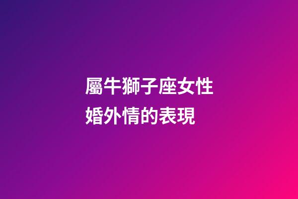 屬牛獅子座女性婚外情的表現-第1張-星座運勢-玄機派