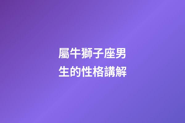 屬牛獅子座男生的性格講解-第1張-星座運(yùn)勢(shì)-玄機(jī)派