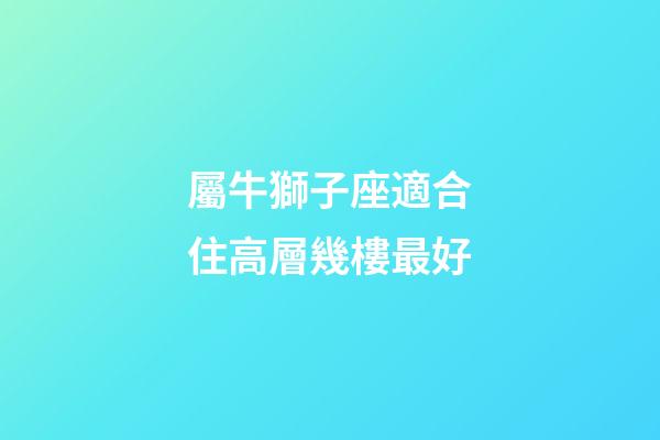 屬牛獅子座適合住高層幾樓最好-第1張-星座運勢-玄機派