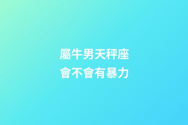 屬牛男天秤座會不會有暴力