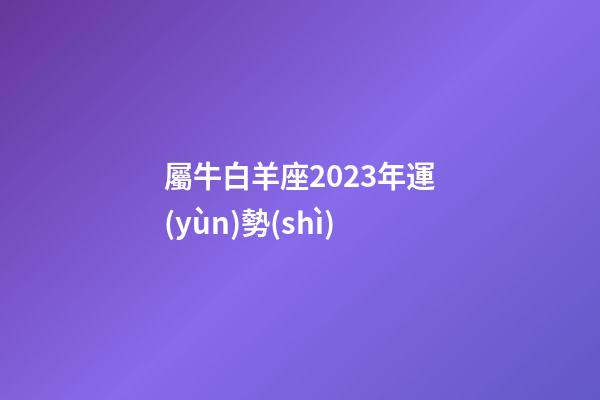 屬牛白羊座2023年運(yùn)勢(shì)-第1張-星座運(yùn)勢(shì)-玄機(jī)派