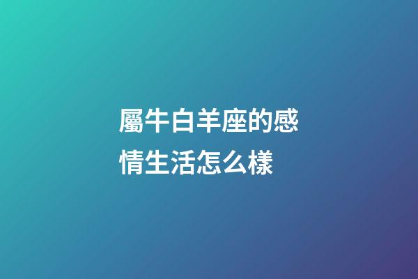 屬牛白羊座的感情生活怎么樣