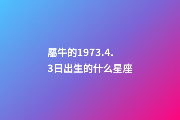 屬牛的1973.4.3日出生的什么星座-第1張-星座運勢-玄機派