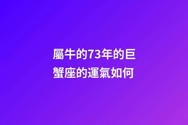 屬牛的73年的巨蟹座的運氣如何-第1張-星座運勢-玄機派