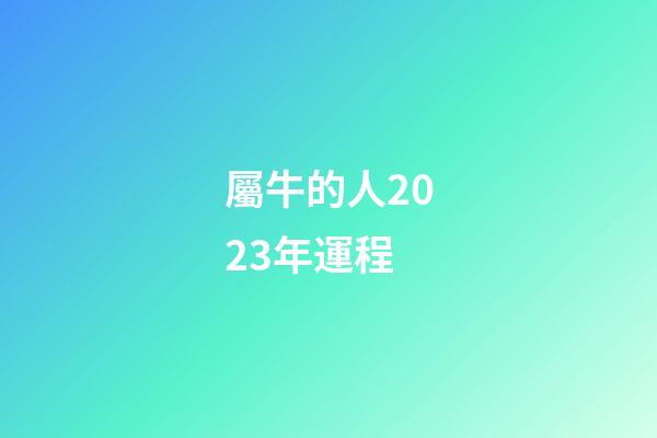 屬牛的人2023年運程（屬牛的人2023年運程）-第1張-星座運勢-玄機派