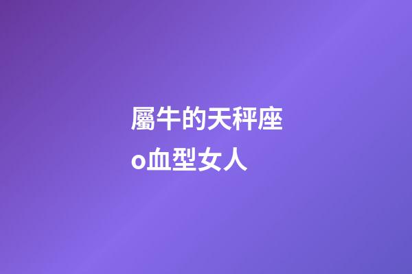 屬牛的天秤座o血型女人-第1張-星座運勢-玄機派