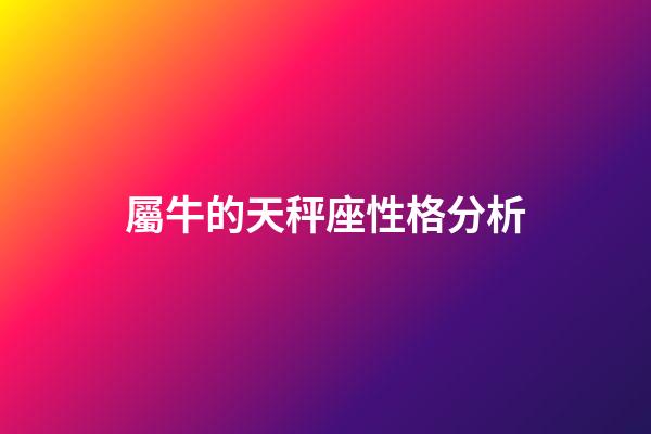 屬牛的天秤座性格分析-第1張-星座運勢-玄機派