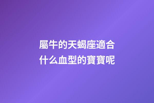 屬牛的天蝎座適合什么血型的寶寶呢-第1張-星座運勢-玄機派