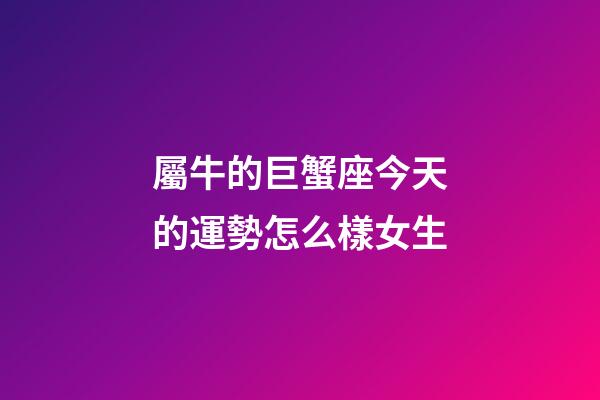 屬牛的巨蟹座今天的運勢怎么樣女生-第1張-星座運勢-玄機派