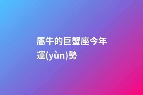 屬牛的巨蟹座今年運(yùn)勢-第1張-星座運(yùn)勢-玄機(jī)派