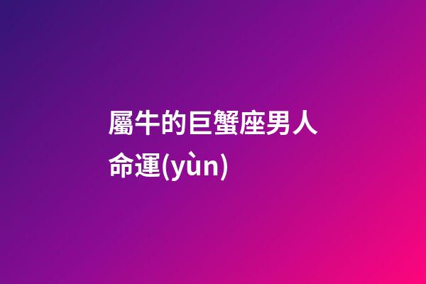 屬牛的巨蟹座男人命運(yùn)-第1張-星座運(yùn)勢(shì)-玄機(jī)派