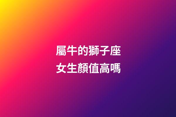 屬牛的獅子座女生顏值高嗎-第1張-星座運勢-玄機派