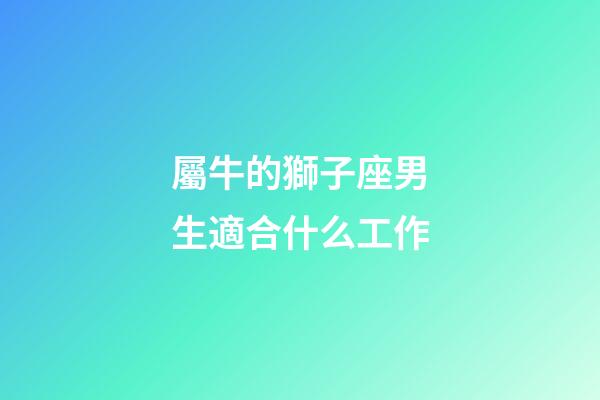 屬牛的獅子座男生適合什么工作-第1張-星座運勢-玄機派
