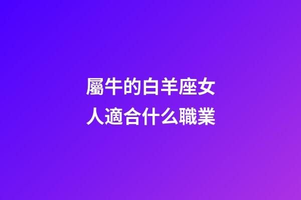 屬牛的白羊座女人適合什么職業-第1張-星座運勢-玄機派