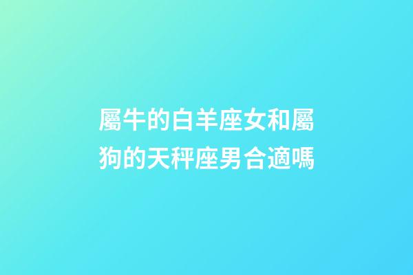 屬牛的白羊座女和屬狗的天秤座男合適嗎-第1張-星座運勢-玄機派