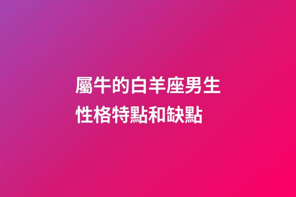 屬牛的白羊座男生性格特點和缺點-第1張-星座運勢-玄機派