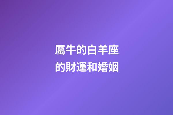 屬牛的白羊座的財運和婚姻-第1張-星座運勢-玄機派