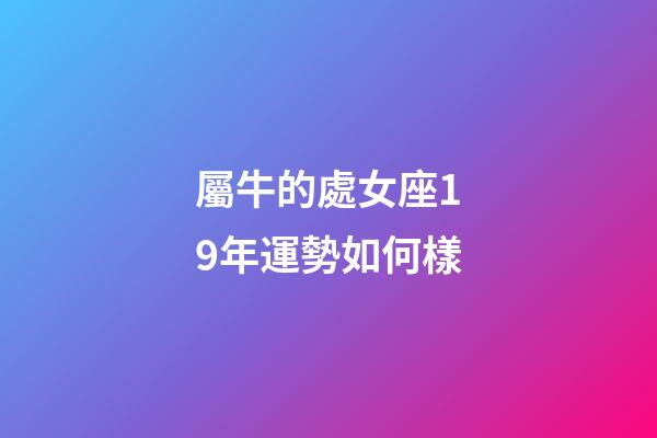 屬牛的處女座19年運勢如何樣-第1張-星座運勢-玄機派