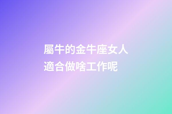 屬牛的金牛座女人適合做啥工作呢-第1張-星座運勢-玄機派