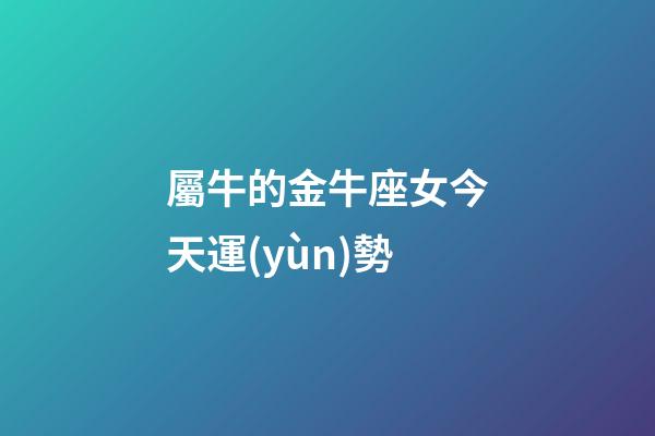 屬牛的金牛座女今天運(yùn)勢-第1張-星座運(yùn)勢-玄機(jī)派